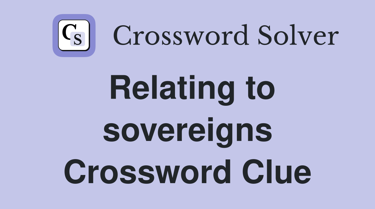 Relating to sovereigns Crossword Clue