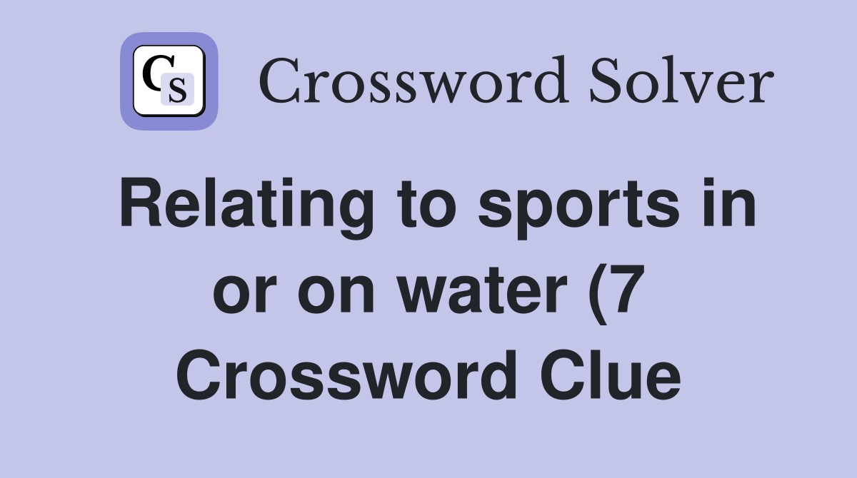Relating to sports in or on water (7) Crossword Clue Answers Relating to sports in or on water (7) Crossword Clue Answers