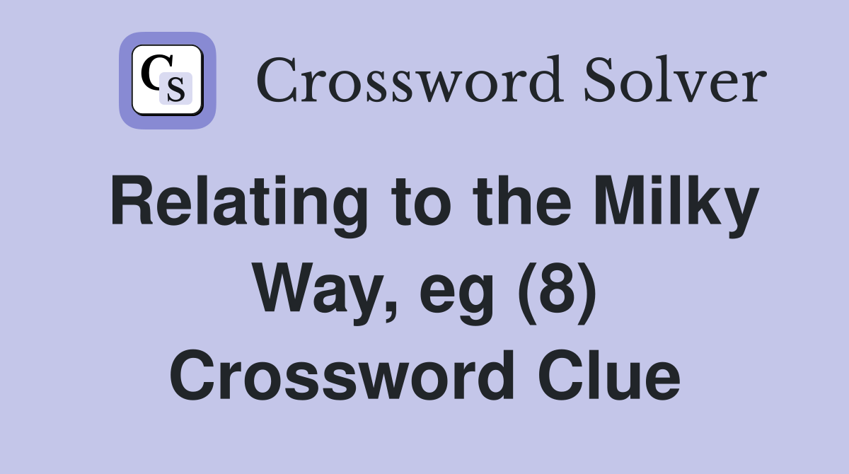 Relating to the Milky Way, eg (8) Crossword Clue