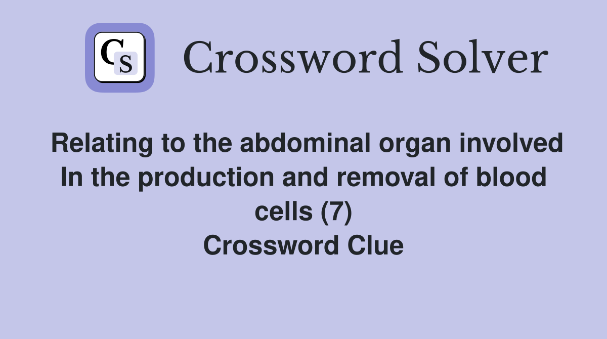 Relating to the abdominal organ involved In the production and removal of blood cells (7) Crossword Clue