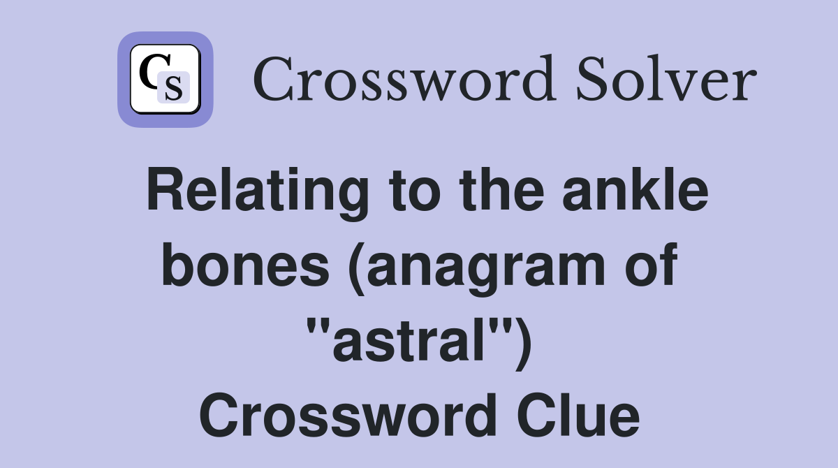 Relating to the ankle bones (anagram of "astral") Crossword Clue