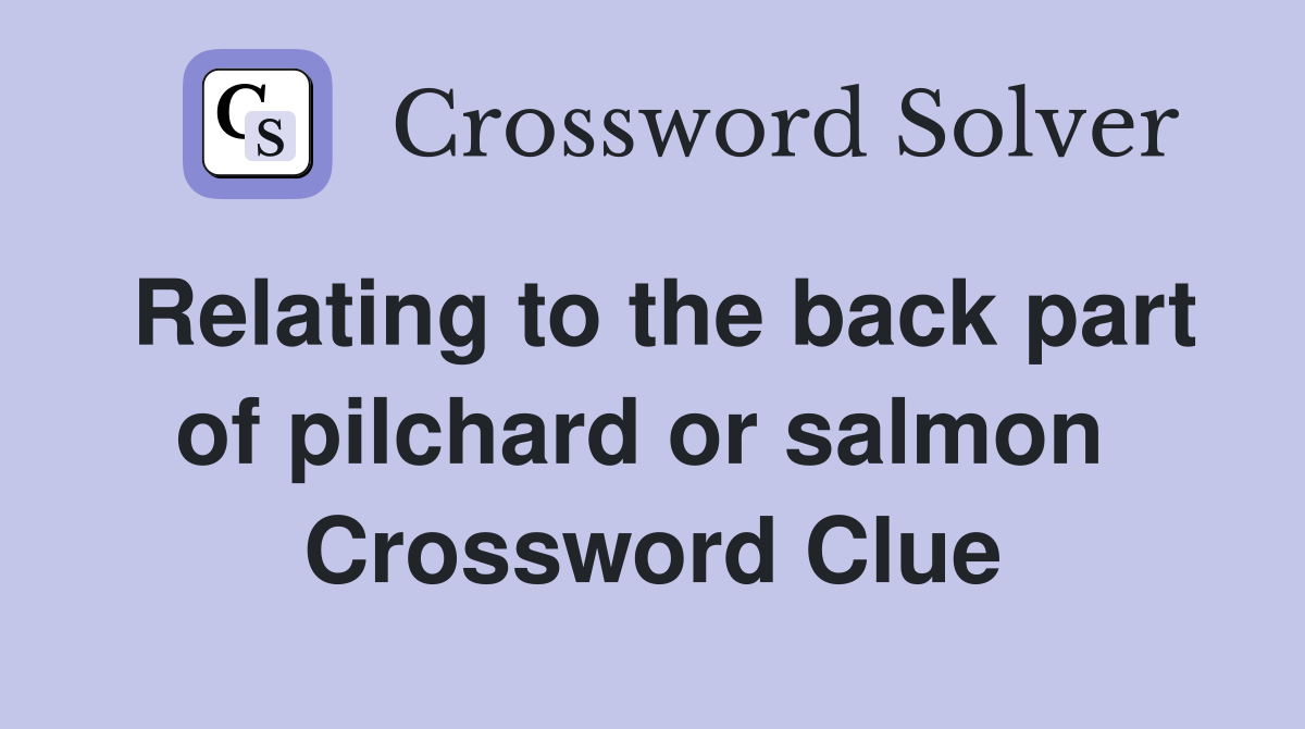 Relating to the back part of pilchard or salmon  Crossword Clue