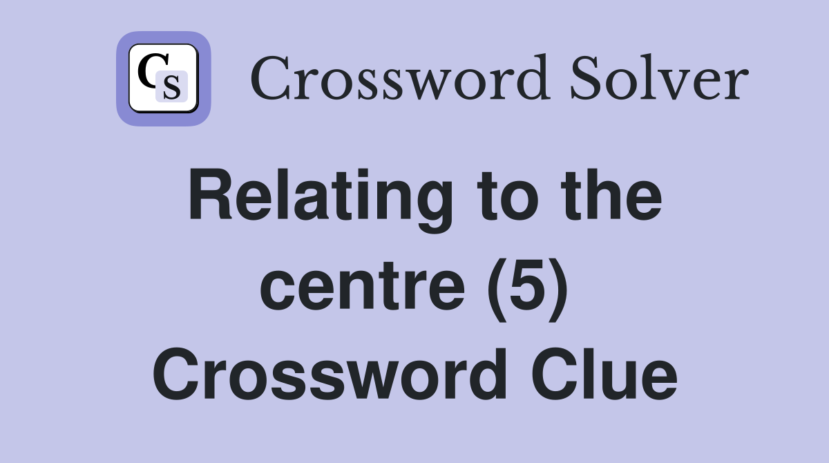 Relating to the centre (5) Crossword Clue
