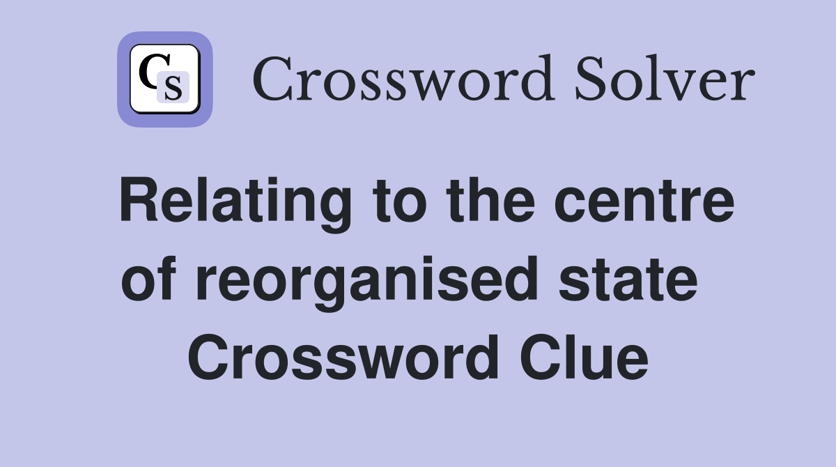 Relating to the centre of reorganised state  Crossword Clue