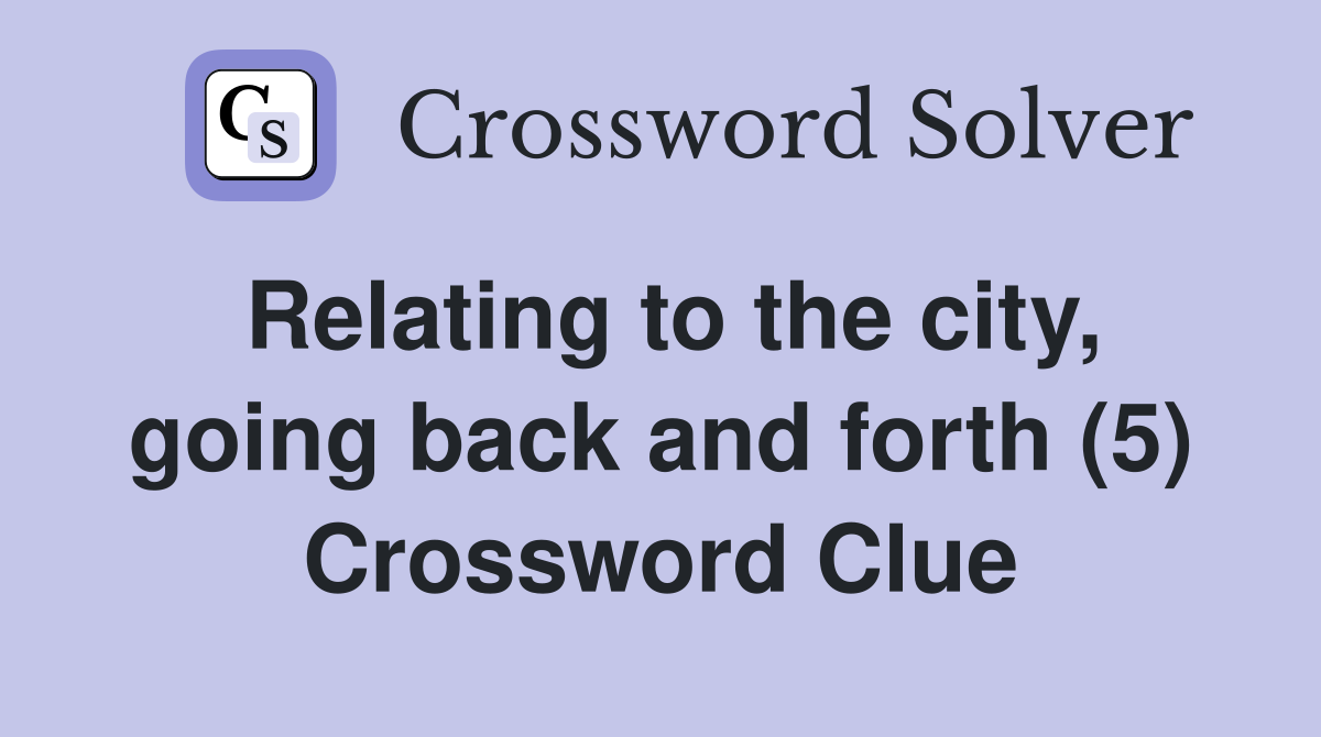 Relating to the city, going back and forth (5) Crossword Clue