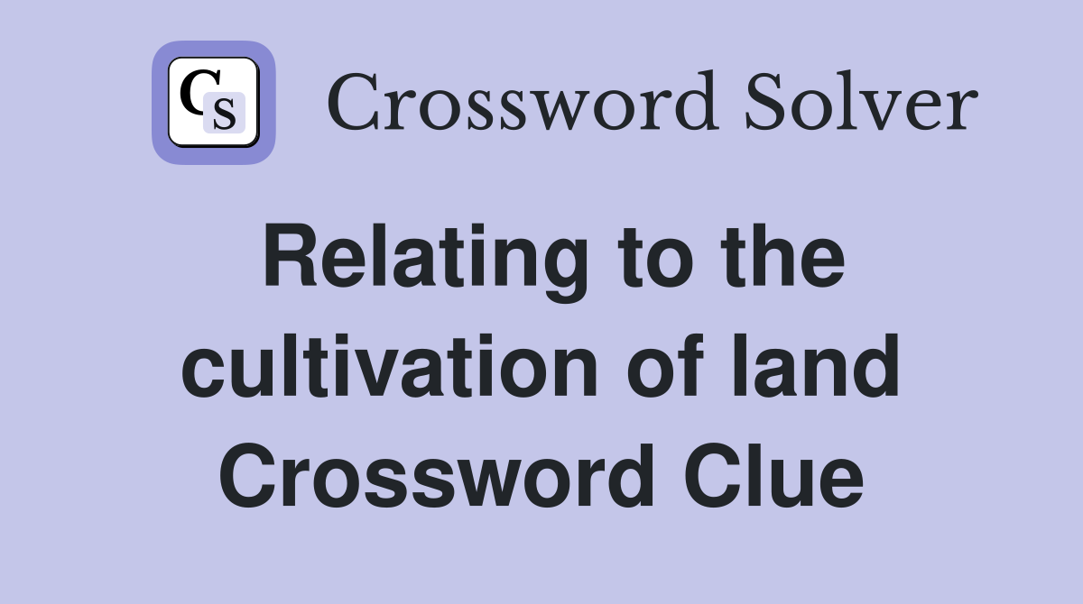 Relating to the cultivation of land Crossword Clue