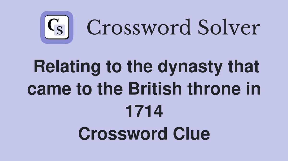Relating to the dynasty that came to the British throne in 1714 Crossword Clue