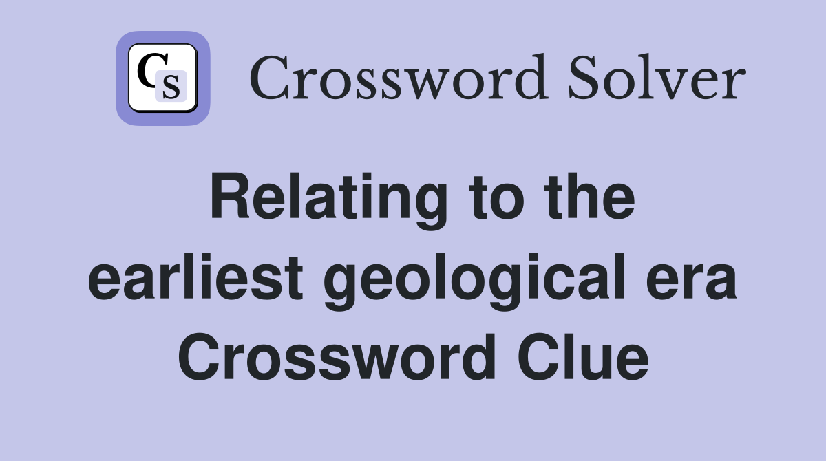 Relating to the earliest geological era Crossword Clue