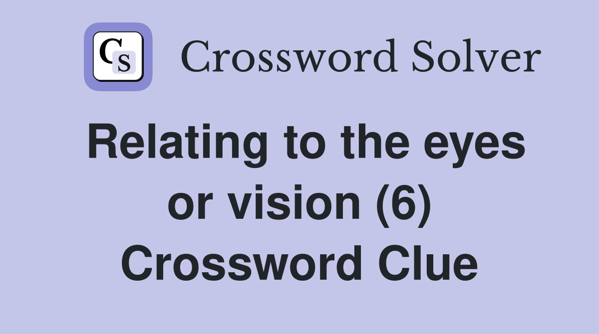 Relating to the eyes or vision (6) Crossword Clue