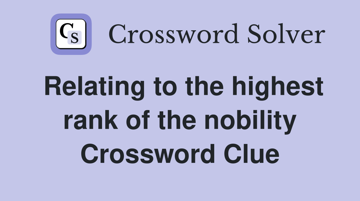 Relating to the highest rank of the nobility Crossword Clue
