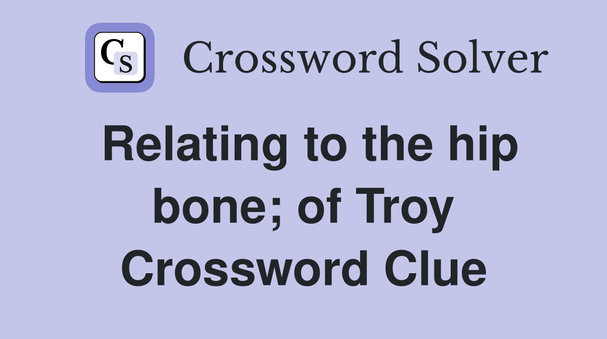 Relating to the hip bone; of Troy Crossword Clue