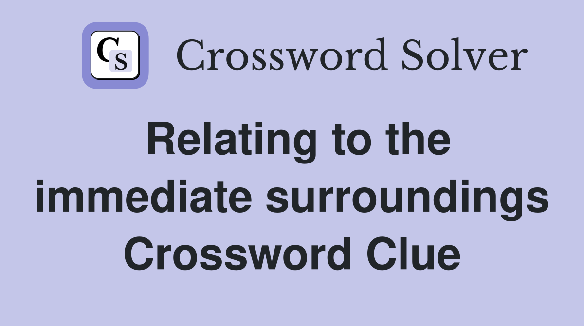 Relating to the immediate surroundings Crossword Clue