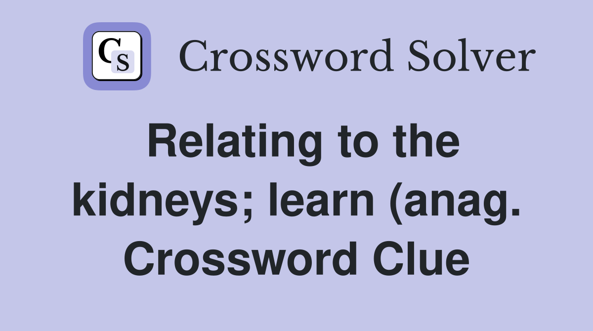 Relating to the kidneys learn (anag ) Crossword Clue Answers Relating to the kidneys learn (anag ) Crossword Clue Answers