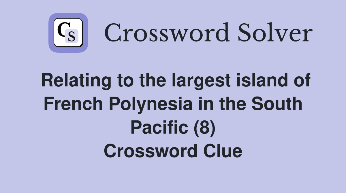 Relating to the largest island of French Polynesia in the South Pacific (8) Crossword Clue