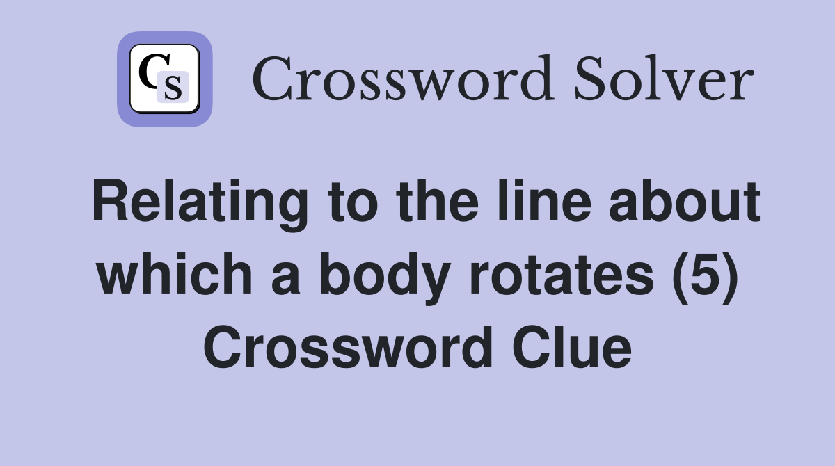 Relating to the line about which a body rotates (5) Crossword Clue