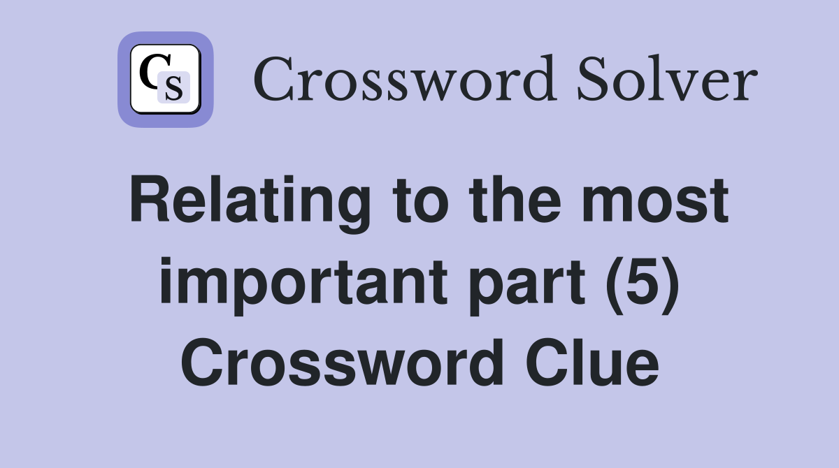 Relating to the most important part (5) Crossword Clue