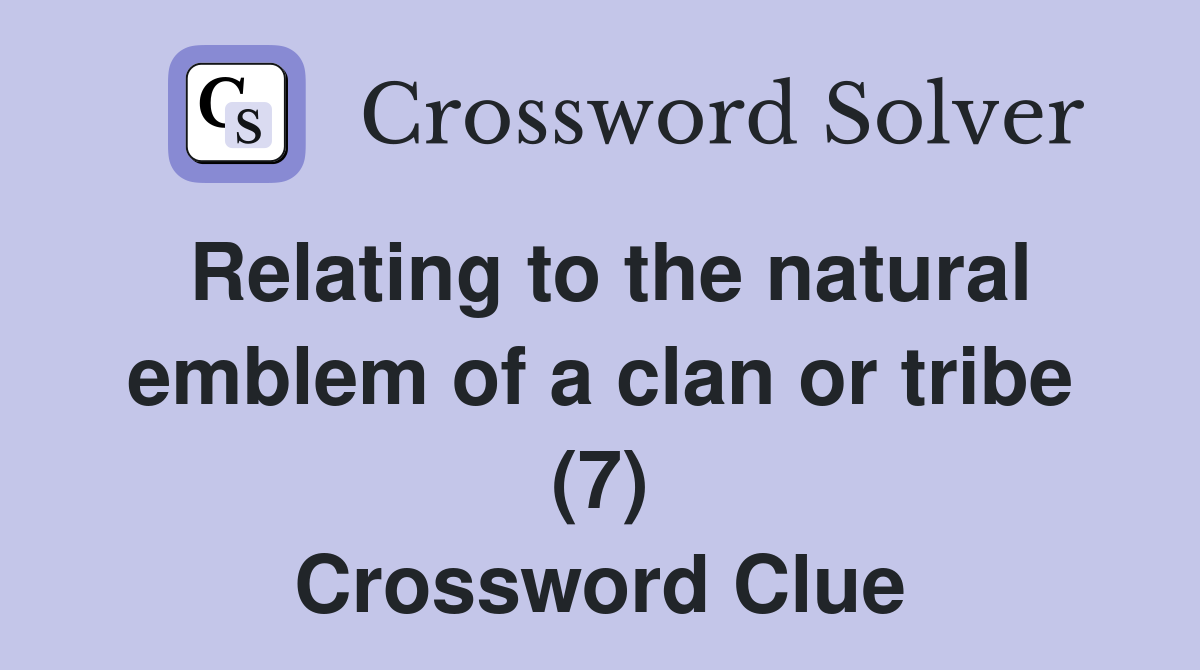 Relating to the natural emblem of a clan or tribe (7) Crossword Clue