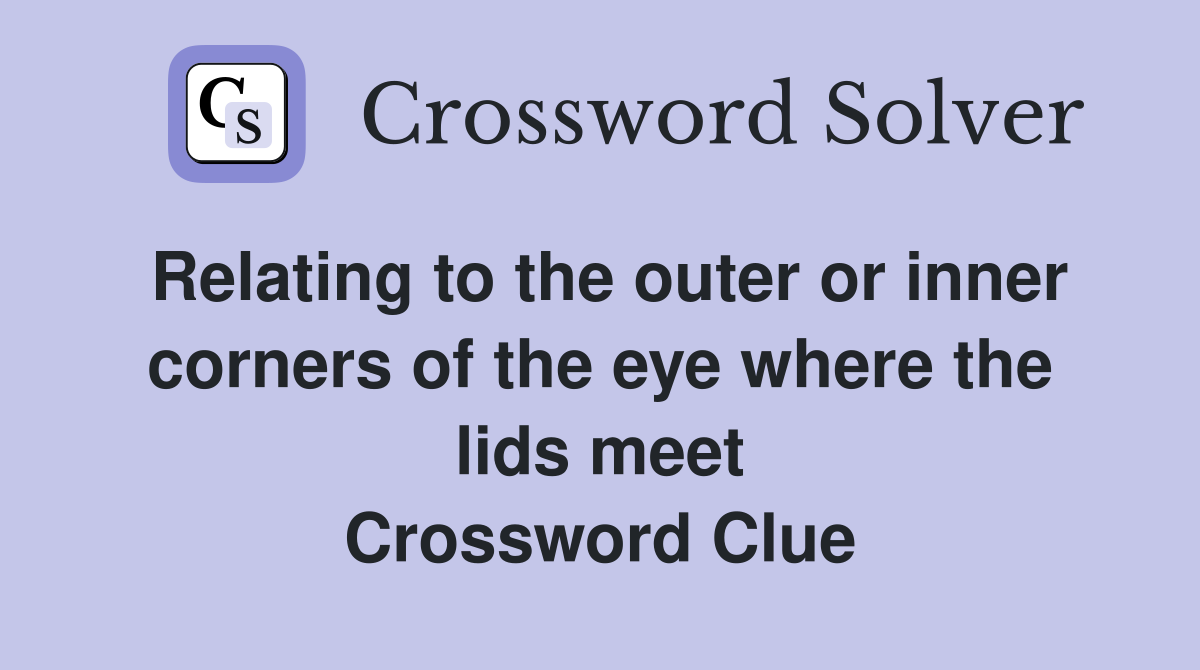 Relating to the outer or inner corners of the eye where the lids meet Crossword Clue