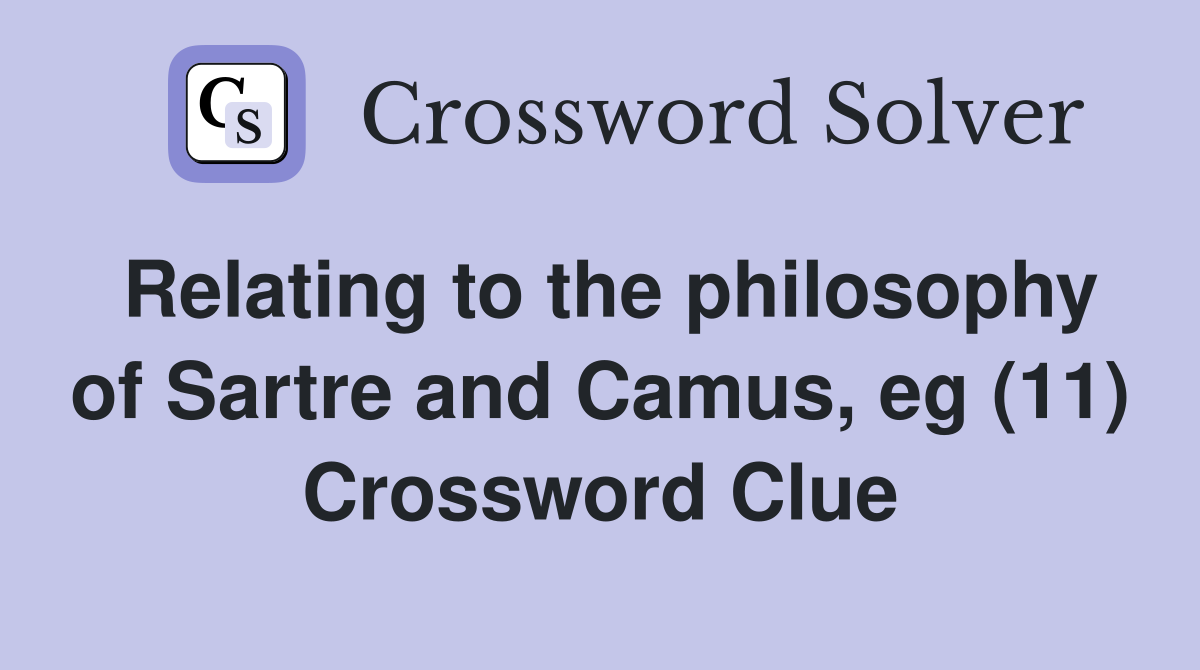 Relating to the philosophy of Sartre and Camus, eg (11) Crossword Clue