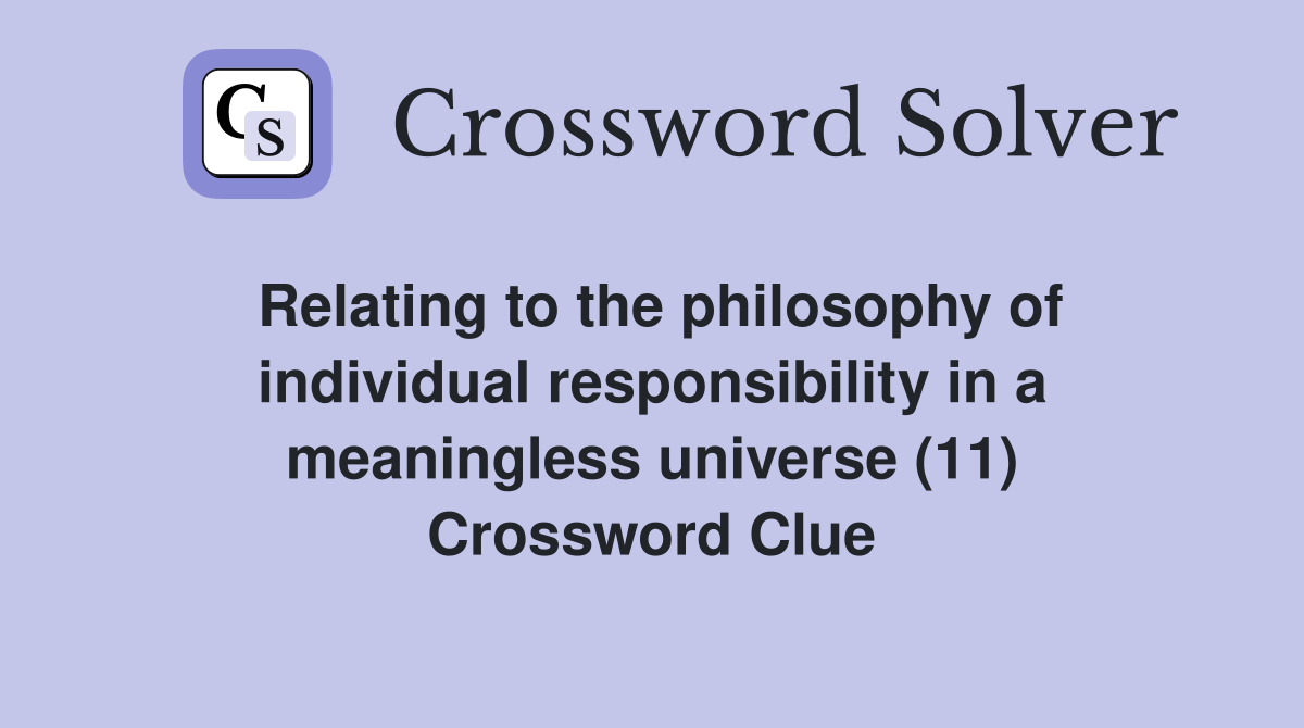 Relating to the philosophy of individual responsibility in a meaningless universe (11) Crossword Clue