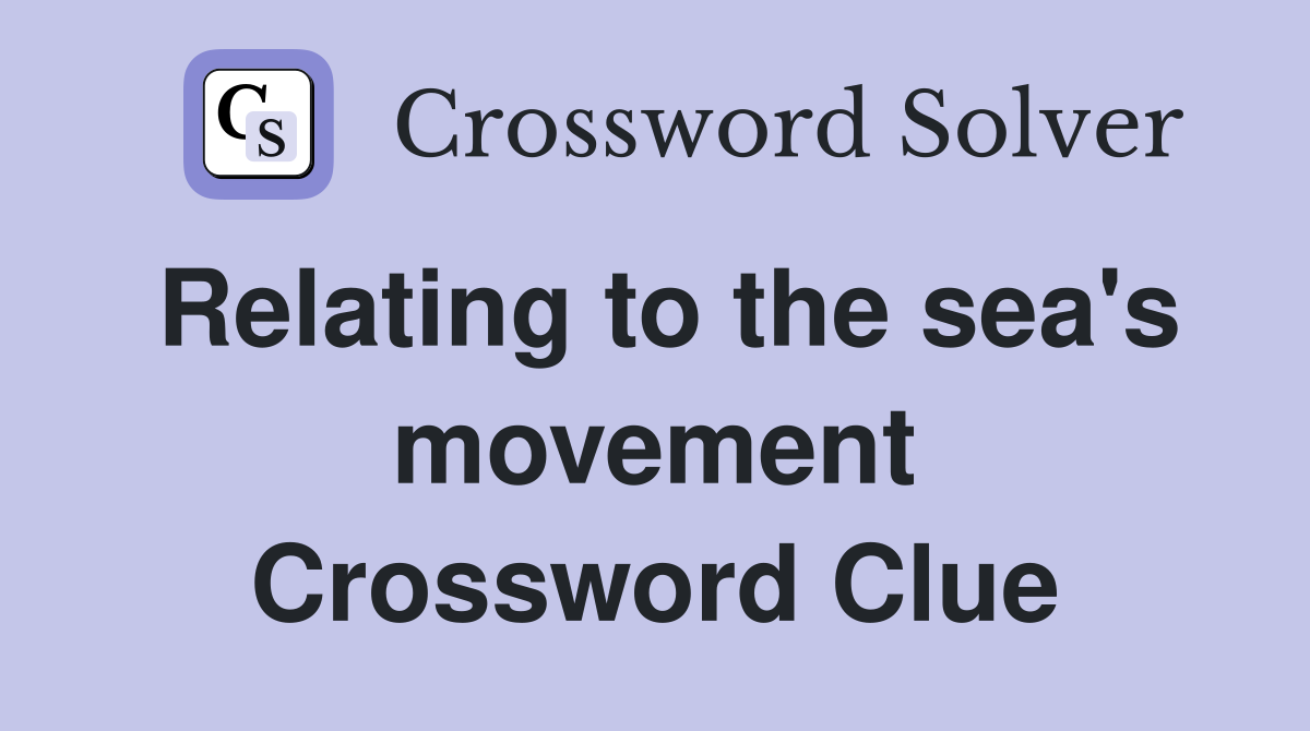 Relating to the sea's movement Crossword Clue