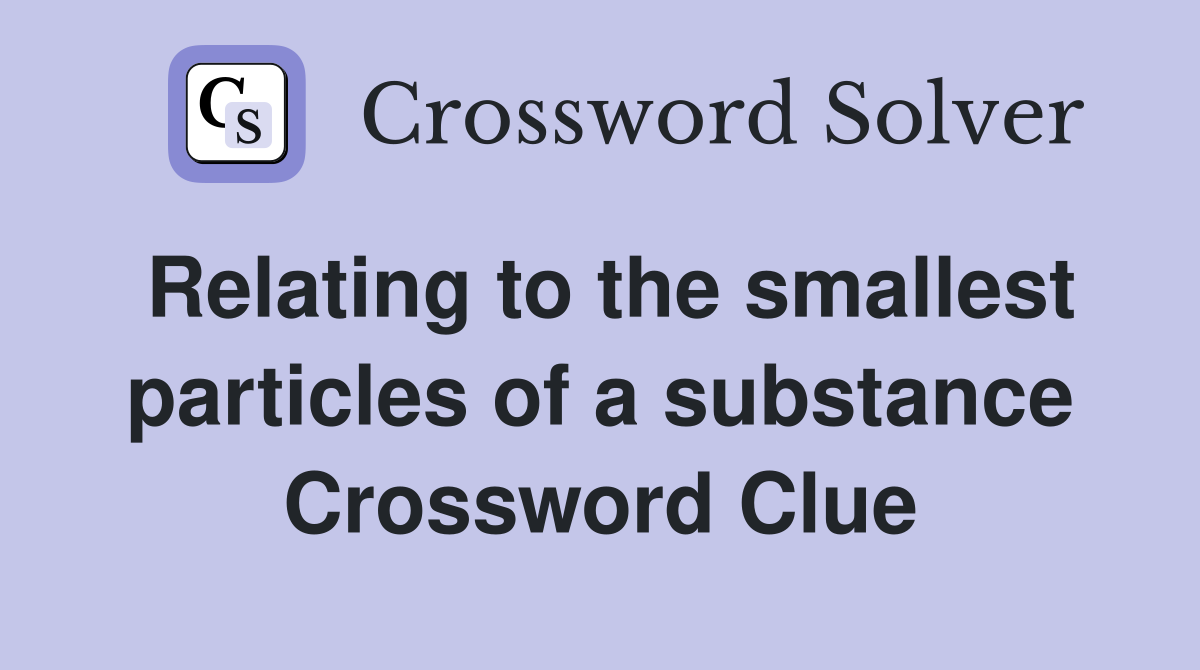 Relating to the smallest particles of a substance Crossword Clue