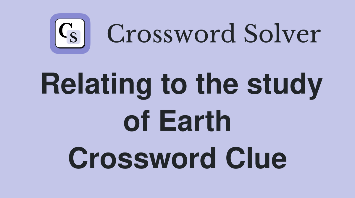 Relating to the study of Earth Crossword Clue