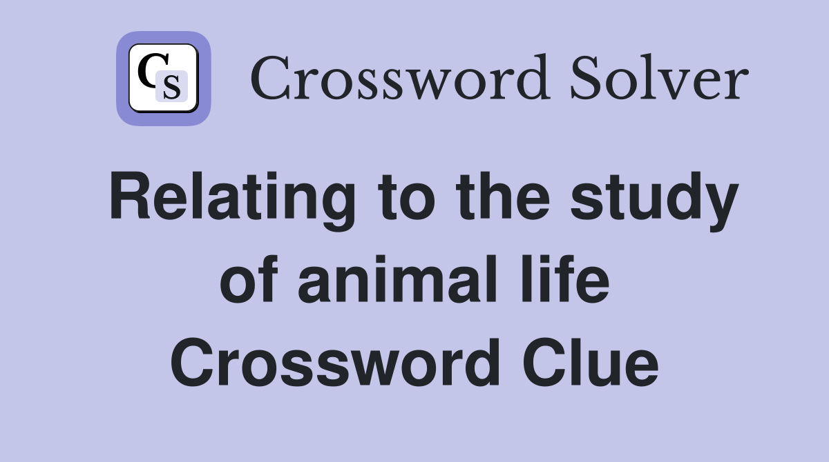 Relating to the study of animal life Crossword Clue