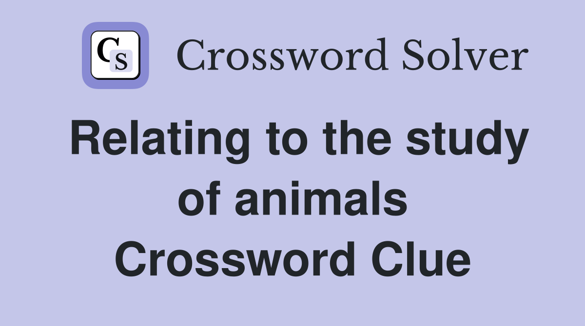 Relating to the study of animals Crossword Clue