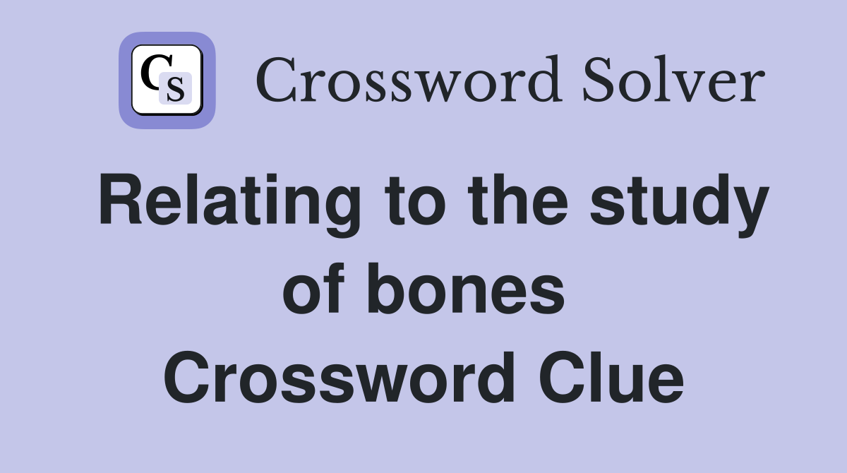 Relating to the study of bones Crossword Clue
