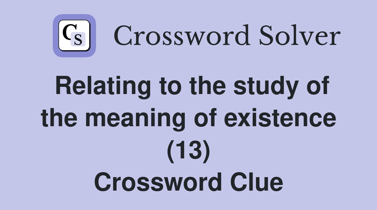 Relating to the study of the meaning of existence (13) Crossword Clue