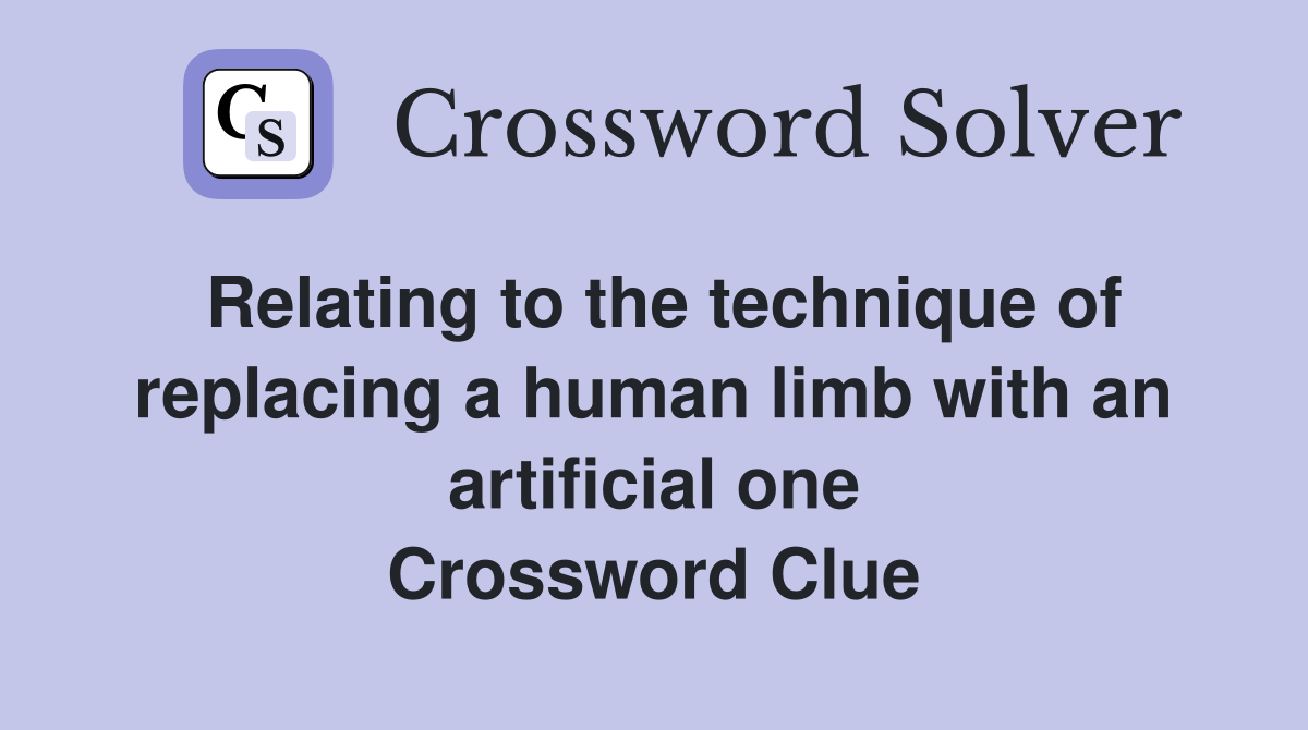 Relating to the technique of replacing a human limb with an artificial one Crossword Clue