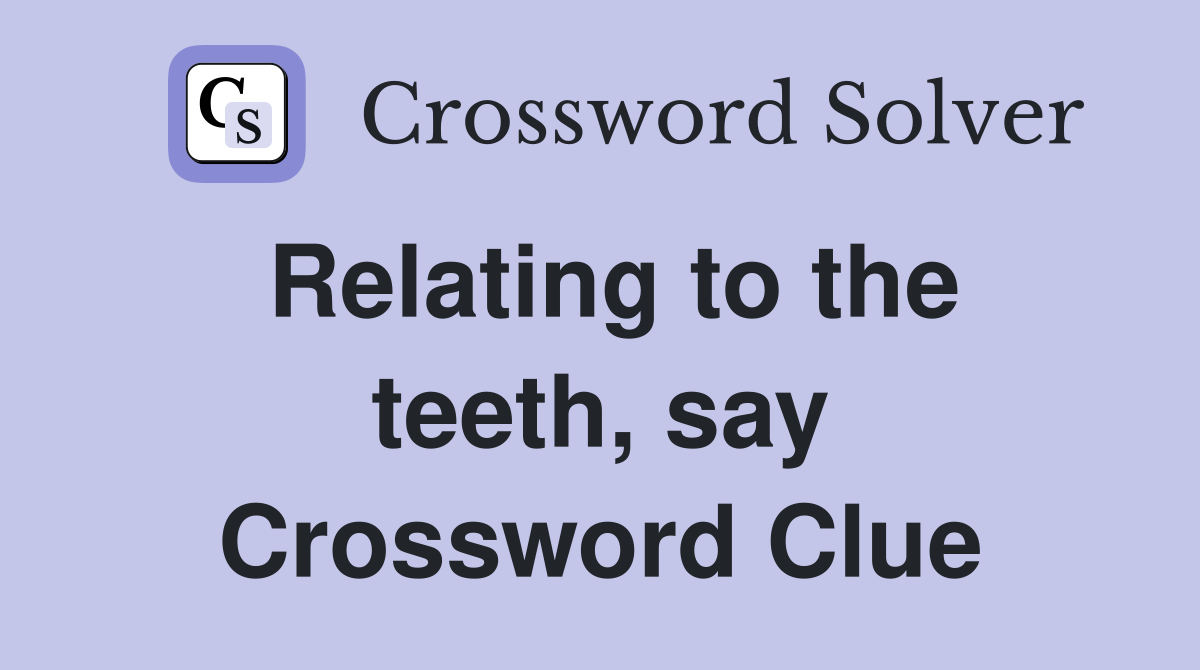 Relating to the teeth, say Crossword Clue