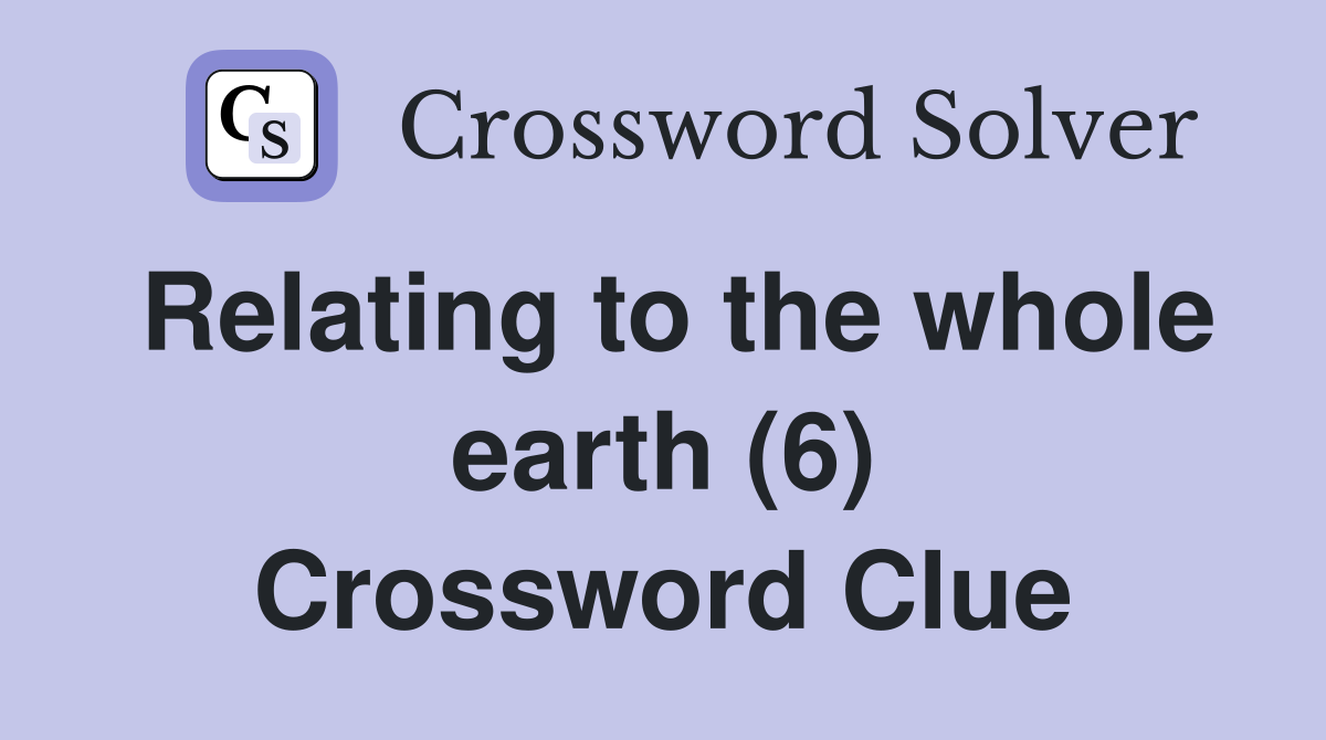 Relating to the whole earth (6) Crossword Clue