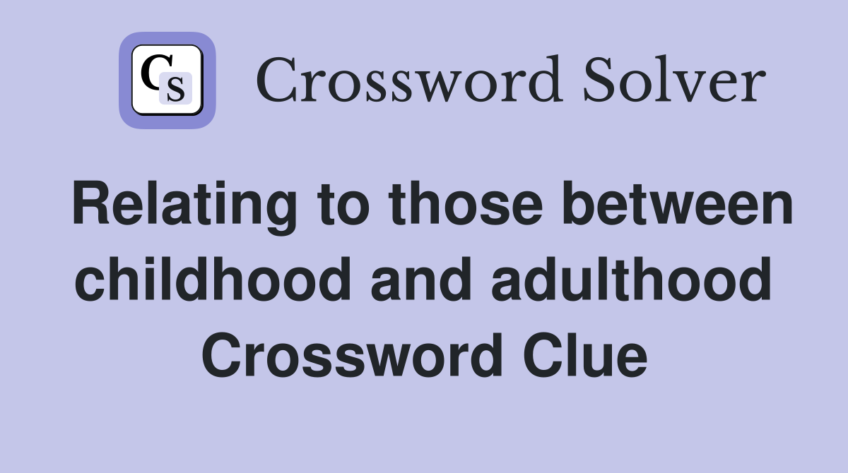 Relating to those between childhood and adulthood Crossword Clue