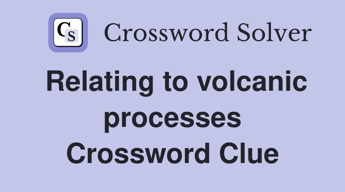 Relating to volcanic processes Crossword Clue