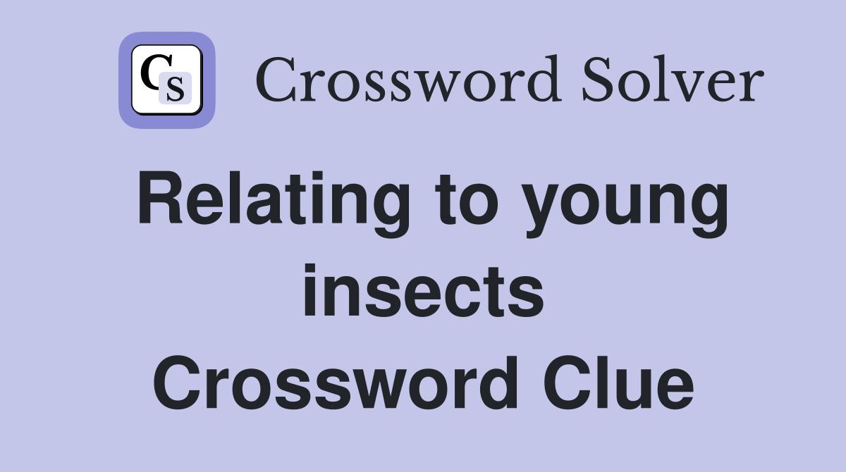 Relating to young insects Crossword Clue