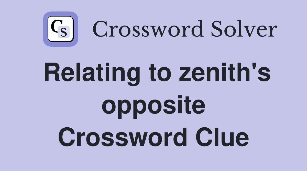 Relating to zenith's opposite Crossword Clue
