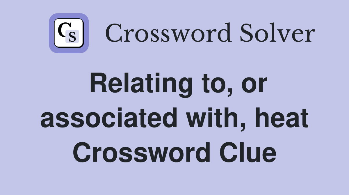 Relating to, or associated with, heat Crossword Clue