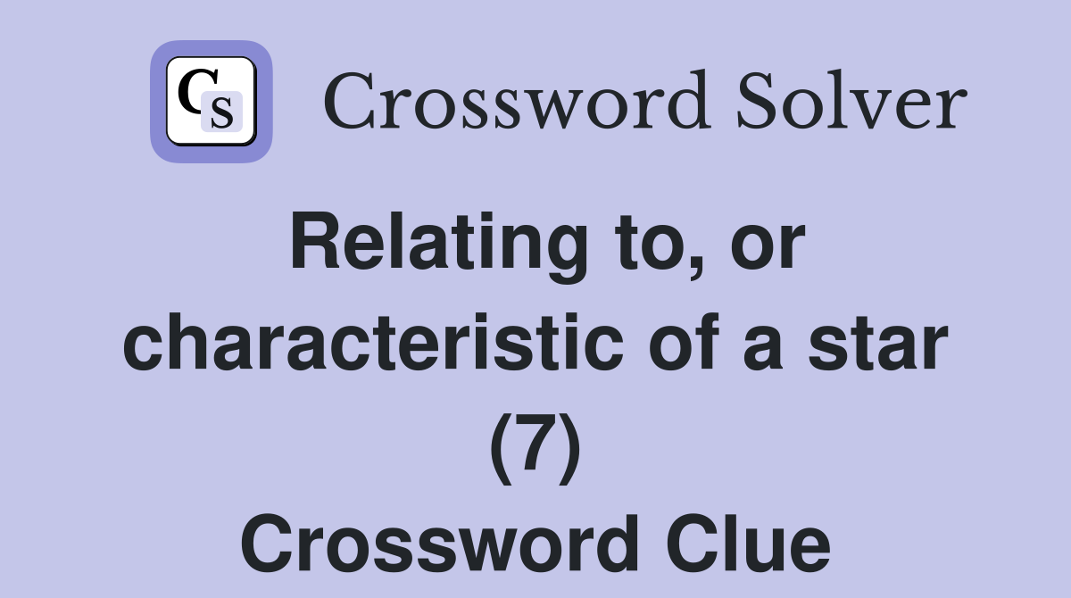 Relating to, or characteristic of a star (7) Crossword Clue