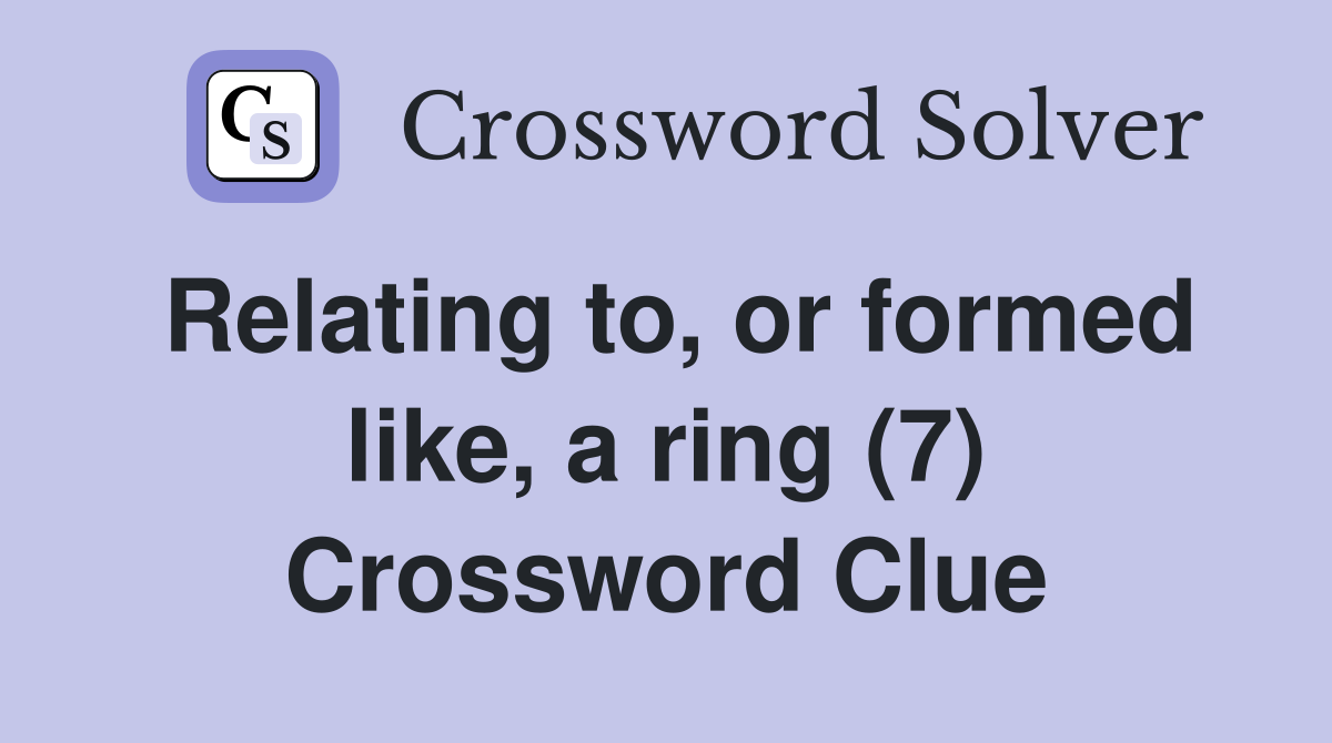 Relating to, or formed like, a ring (7) Crossword Clue