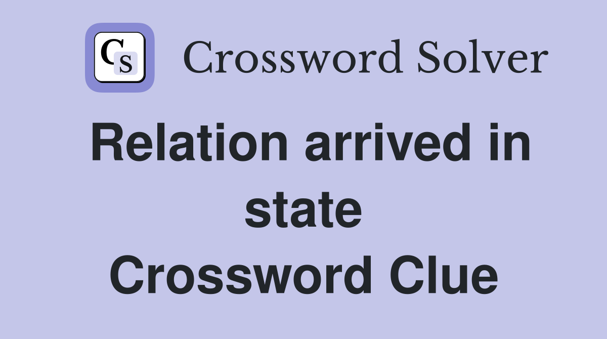 Relation arrived in state Crossword Clue