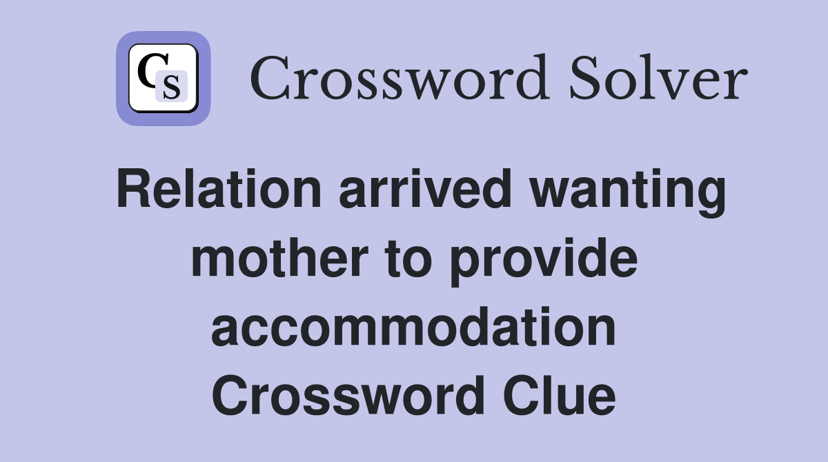 Relation arrived wanting mother to provide accommodation Crossword Clue