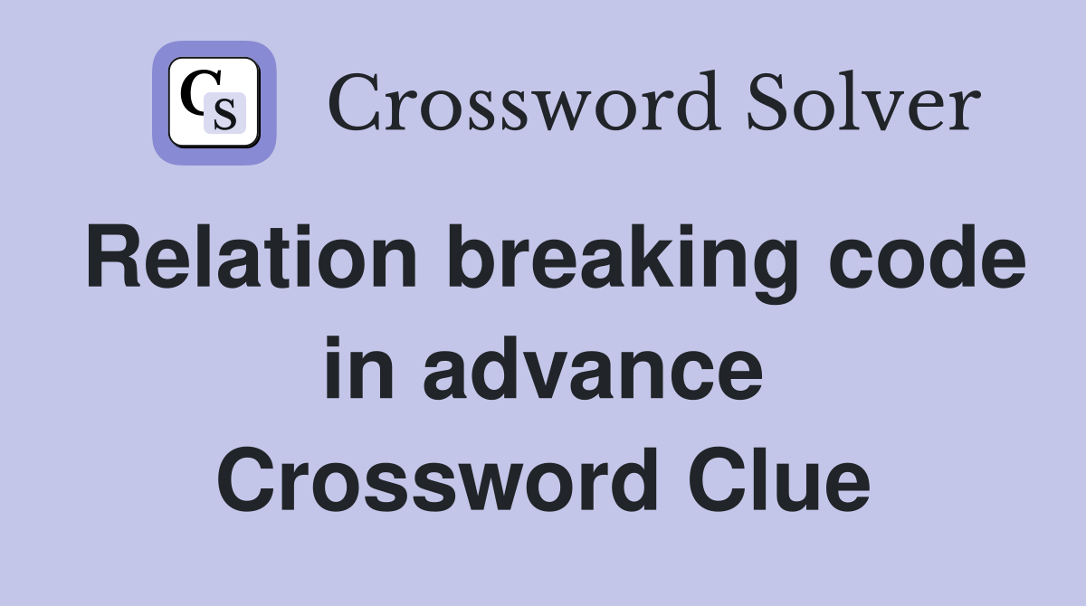Relation breaking code in advance Crossword Clue
