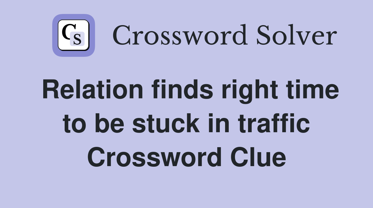 Relation finds right time to be stuck in traffic Crossword Clue