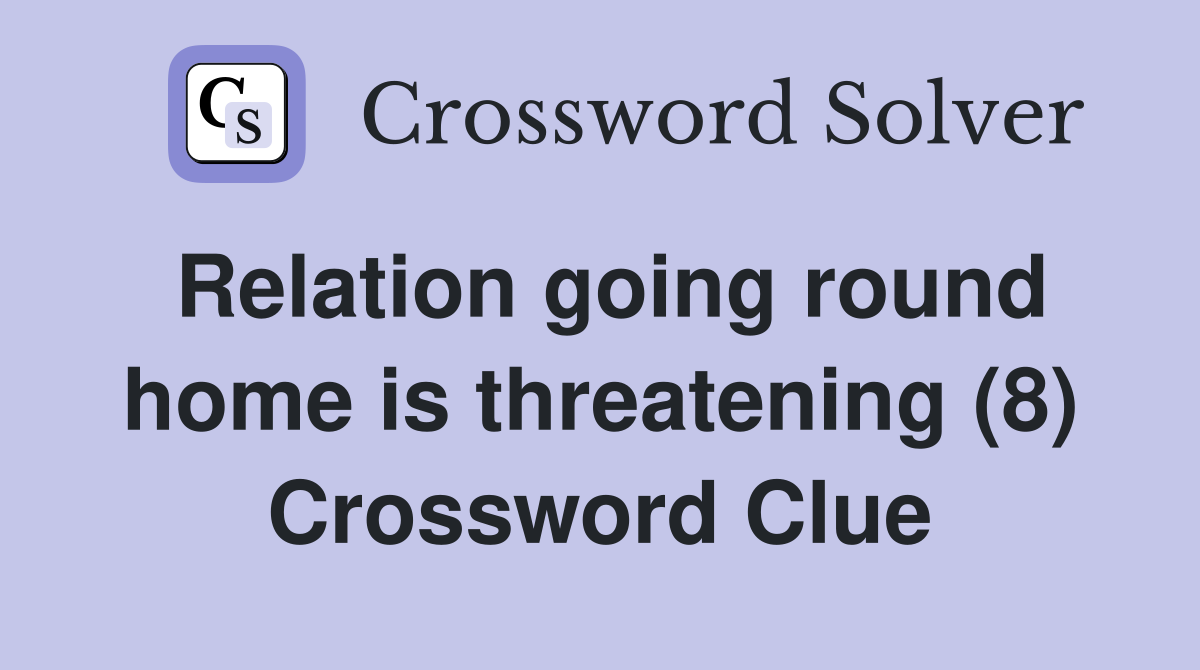 Relation going round home is threatening (8) Crossword Clue