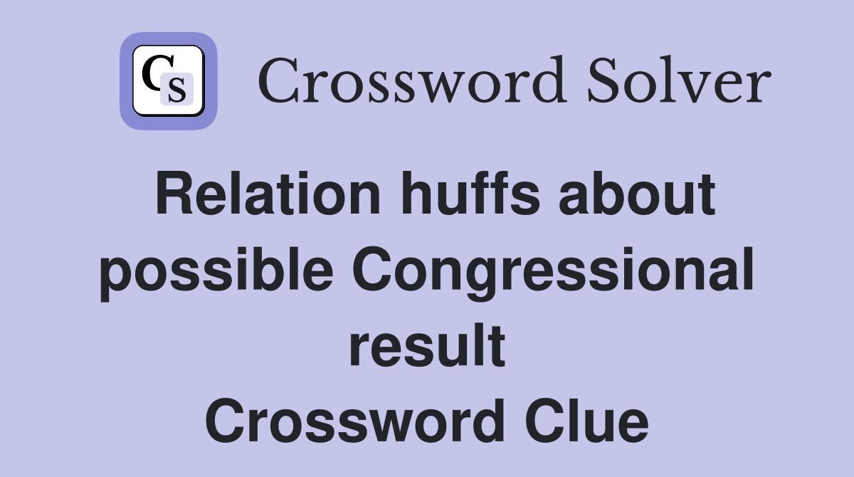 Relation huffs about possible Congressional result Crossword Clue