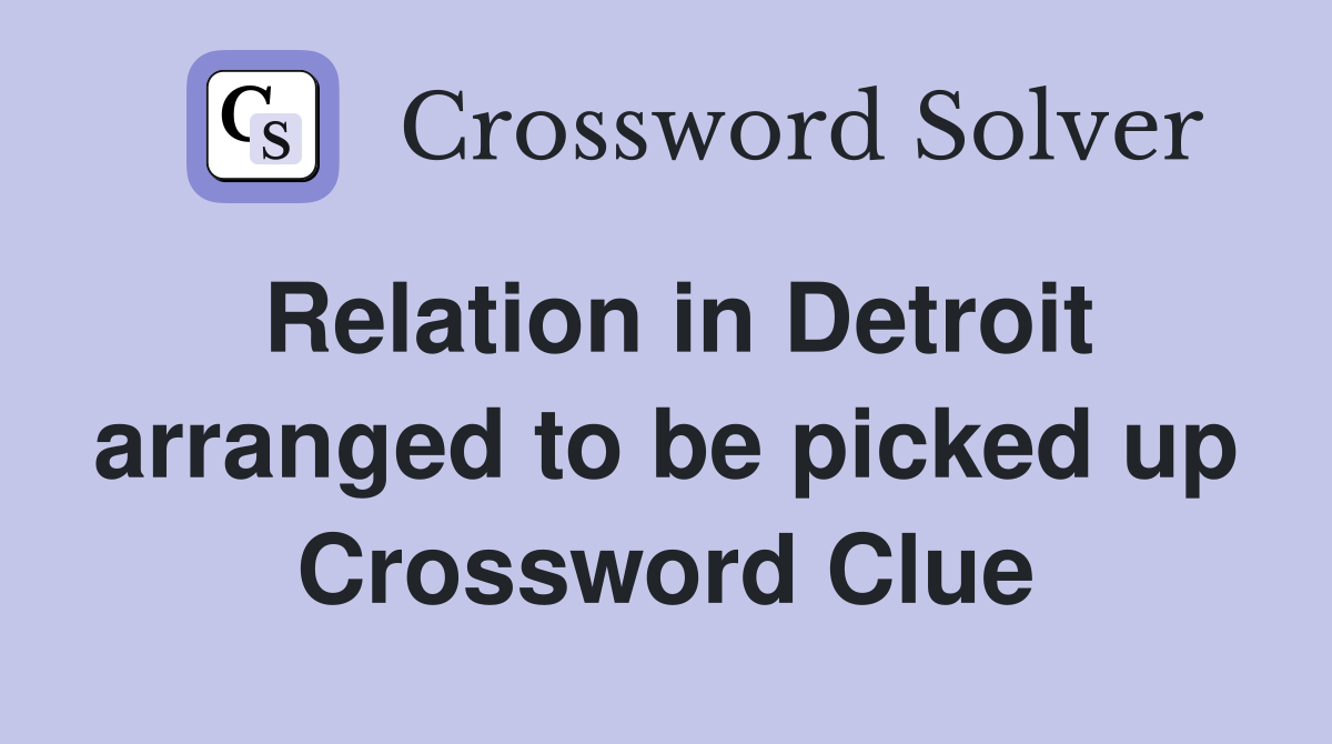 Relation in Detroit arranged to be picked up Crossword Clue
