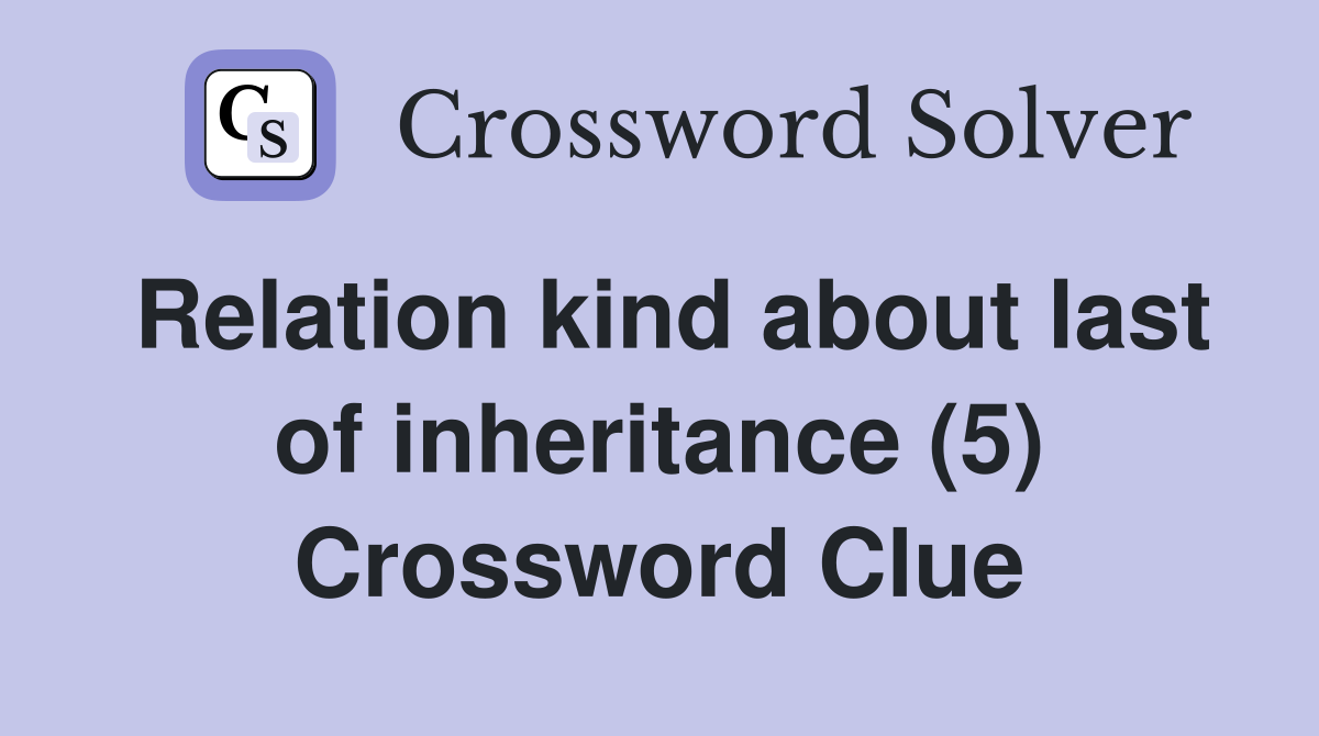 Relation kind about last of inheritance (5) Crossword Clue