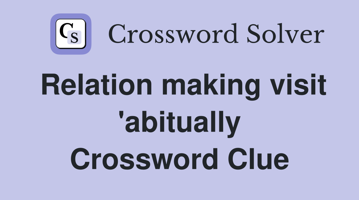 Relation making visit 'abitually Crossword Clue
